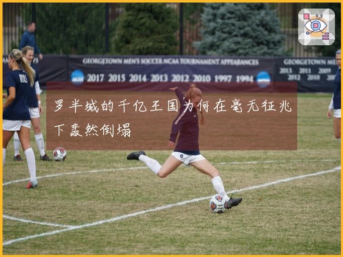 罗半城的千亿王国为何在毫无征兆下轰然倒塌