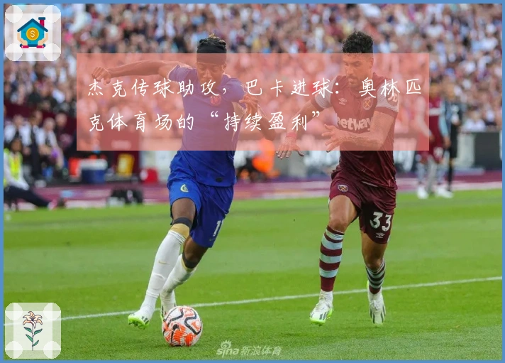 杰克传球助攻，巴卡进球：奥林匹克体育场的“持续盈利”