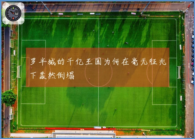 罗半城的千亿王国为何在毫无征兆下轰然倒塌