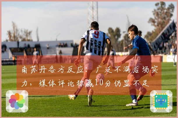 南苏丹各方反应：广泛不满后场实力，媒体评论称赢10分仍显不足