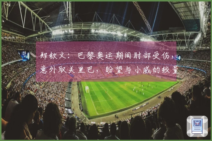 郑钦文：巴黎奥运期间肘部受伤，意外取关里巴，盼望与小威的较量