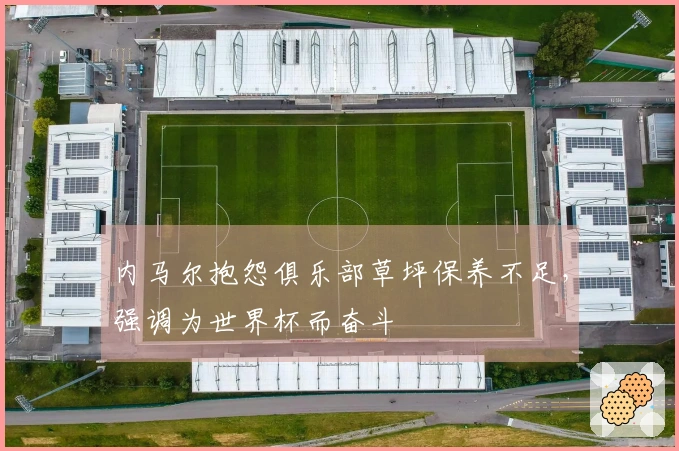 内马尔抱怨俱乐部草坪保养不足，强调为世界杯而奋斗