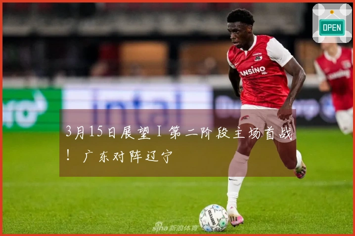 3月15日展望 I 第二阶段主场首战！广东对阵辽宁