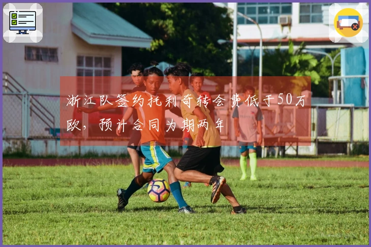 浙江队签约托利奇转会费低于50万欧，预计合同为期两年