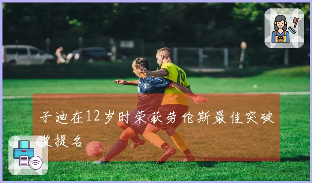 子迪在12岁时荣获劳伦斯最佳突破奖提名