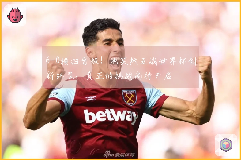 6-0横扫晋级！池笑然五战世界杯创新纪录，真正的挑战尚待开启