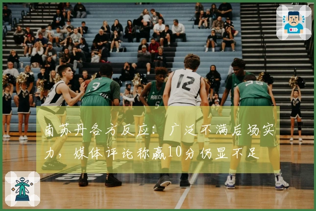 南苏丹各方反应：广泛不满后场实力，媒体评论称赢10分仍显不足
