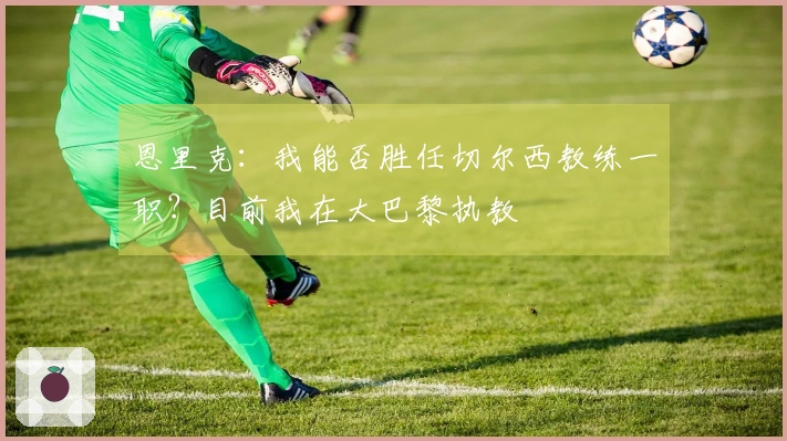 恩里克：我能否胜任切尔西教练一职？目前我在大巴黎执教