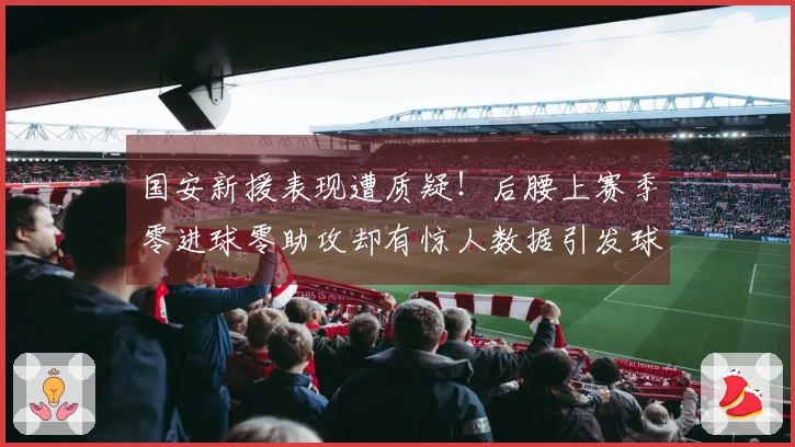 国安新援表现遭质疑！后腰上赛季零进球零助攻却有惊人数据引发球迷关注